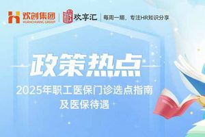 歡享匯 | 2025年職工醫保門診選點指南及醫保待遇
