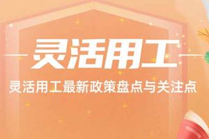 歡享匯 | 靈活用工最新政策盤點與關注點